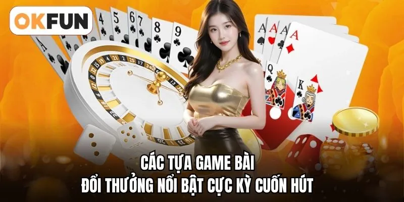 Các tựa game bài đổi thưởng nổi bật cực kỳ cuốn hút